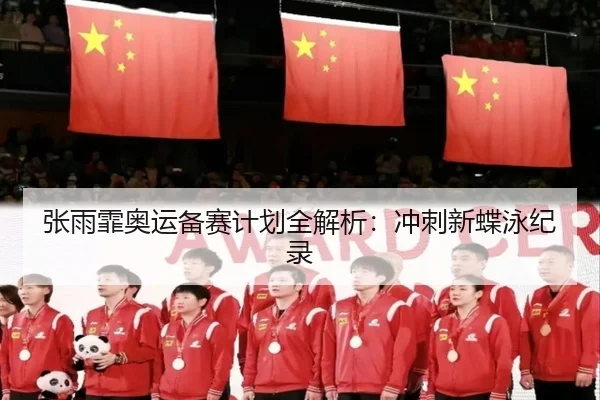 张雨霏奥运备赛计划全解析：冲刺新蝶泳纪录